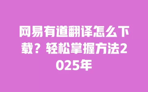 网易有道翻译怎么下载？轻松掌握方法2025年 一