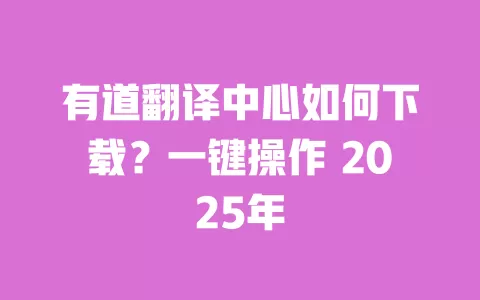有道翻译中心如何下载？一键操作 2025年 一