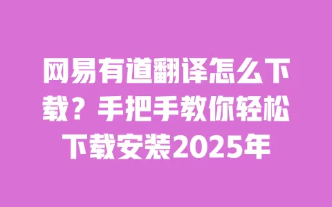 网易有道翻译怎么下载?手把手教你轻松下载安装2025年 一