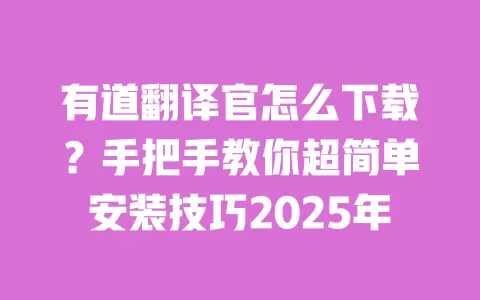 有道翻译官怎么下载？手把手教你超简单安装技巧2025年 一