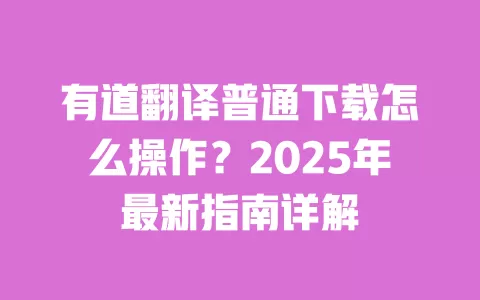 有道翻译普通下载怎么操作？2025年最新指南详解 一