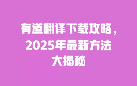 有道翻译下载攻略，2025年最新方法大揭秘 一