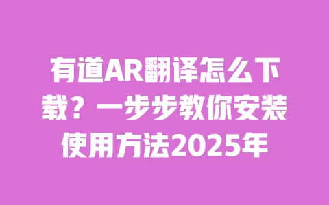 有道AR翻译怎么下载?一步步教你安装使用方法2025年 一