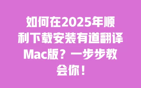 如何在2025年顺利下载安装有道翻译Mac版?一步步教会你! 一