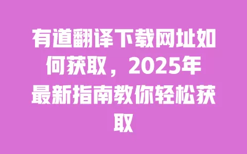 有道翻译下载网址如何获取，2025年最新指南教你轻松获取 一