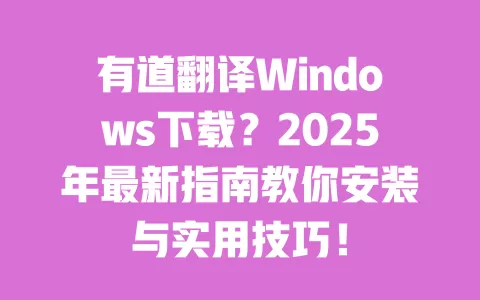 有道翻译Windows下载?2025年最新指南教你安装与实用技巧! 一