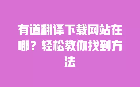 有道翻译下载网站在哪?轻松教你找到方法 一