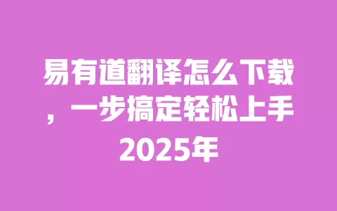 易有道翻译怎么下载，一步搞定轻松上手2025年 一