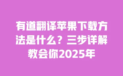 有道翻译苹果下载方法是什么？三步详解教会你2025年 一