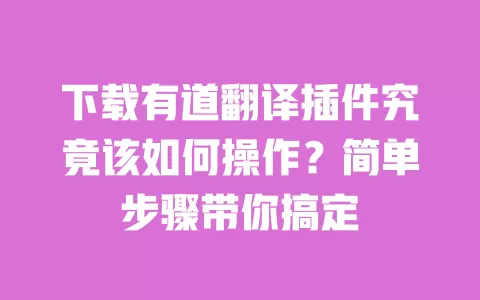 下载有道翻译插件究竟该如何操作?简单步骤带你搞定 一