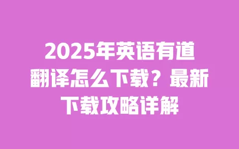 2025年英语有道翻译怎么下载？最新下载攻略详解 一